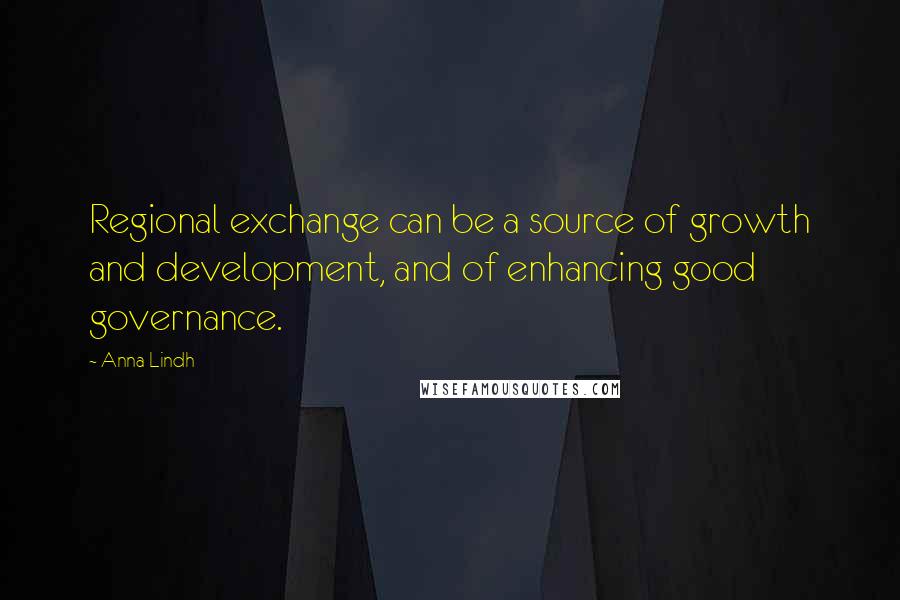 Anna Lindh Quotes: Regional exchange can be a source of growth and development, and of enhancing good governance.