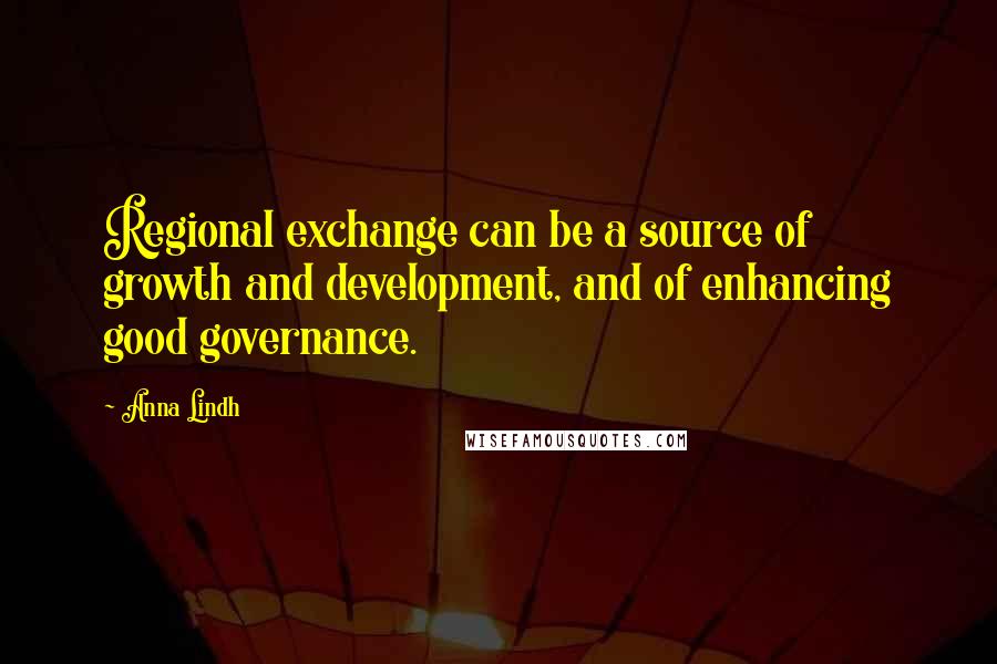 Anna Lindh Quotes: Regional exchange can be a source of growth and development, and of enhancing good governance.