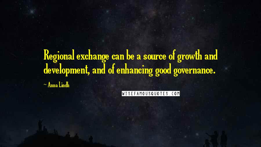 Anna Lindh Quotes: Regional exchange can be a source of growth and development, and of enhancing good governance.