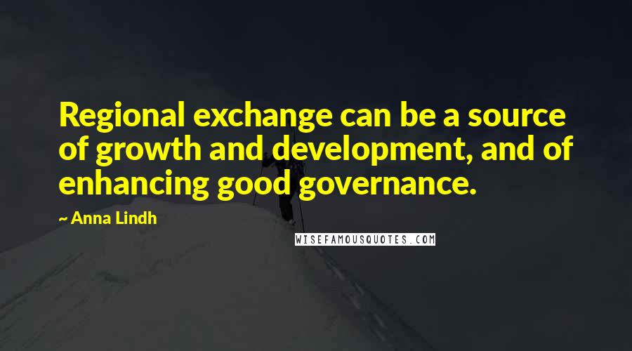 Anna Lindh Quotes: Regional exchange can be a source of growth and development, and of enhancing good governance.