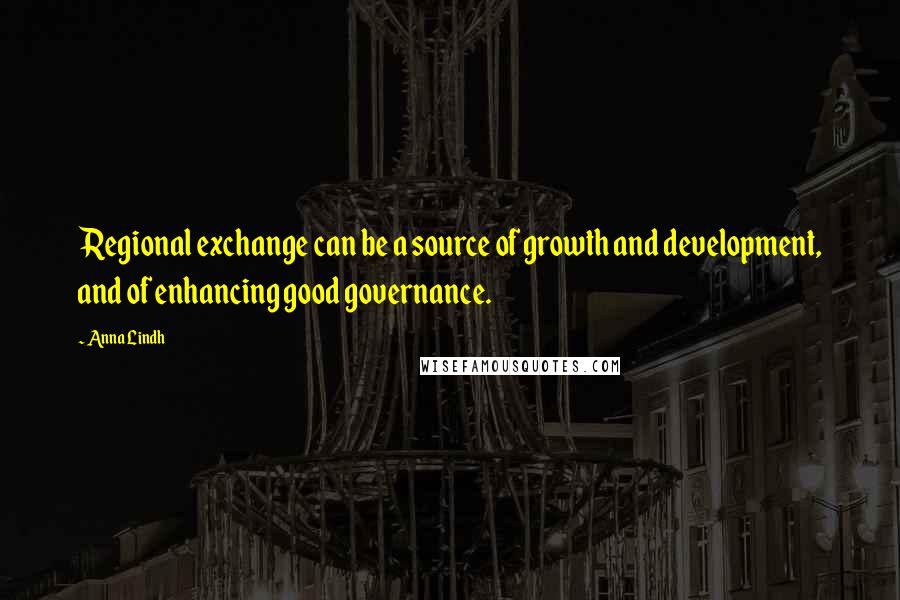 Anna Lindh Quotes: Regional exchange can be a source of growth and development, and of enhancing good governance.