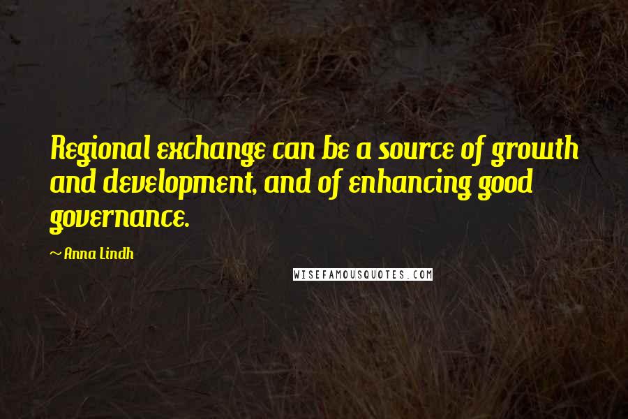 Anna Lindh Quotes: Regional exchange can be a source of growth and development, and of enhancing good governance.