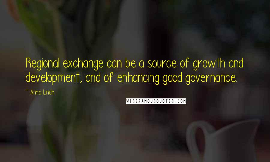 Anna Lindh Quotes: Regional exchange can be a source of growth and development, and of enhancing good governance.