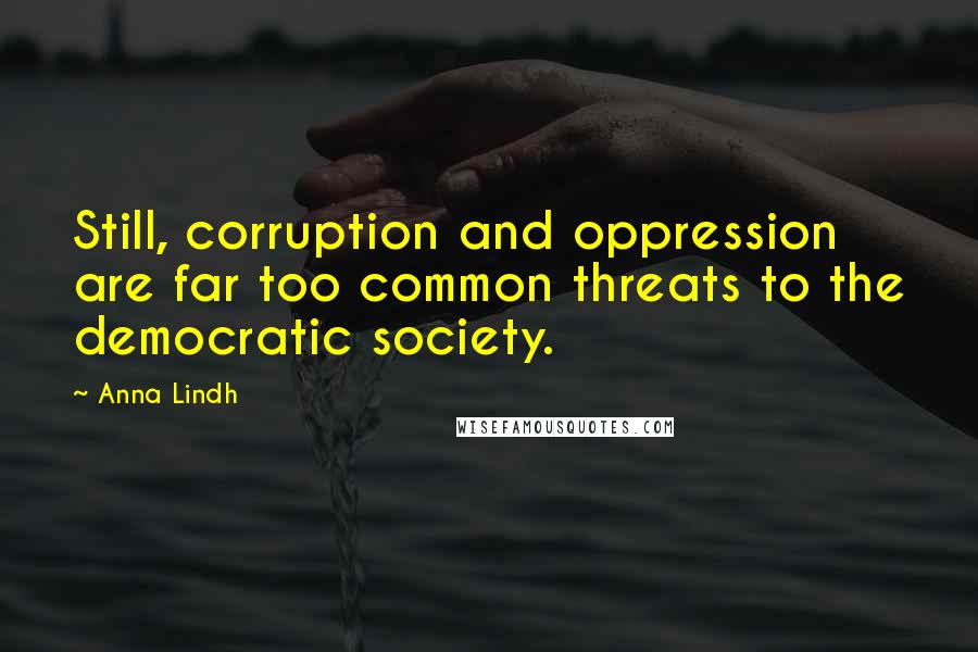 Anna Lindh Quotes: Still, corruption and oppression are far too common threats to the democratic society.
