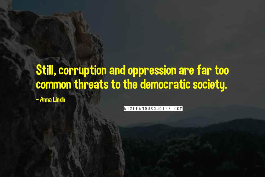 Anna Lindh Quotes: Still, corruption and oppression are far too common threats to the democratic society.