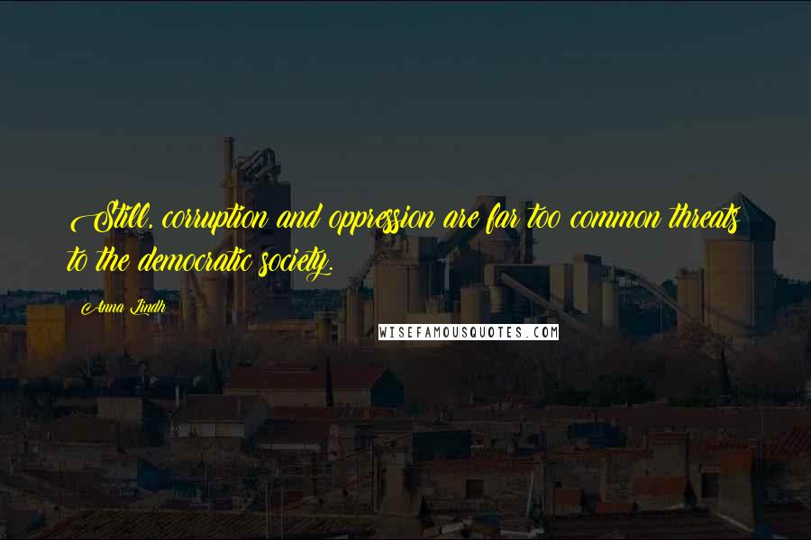 Anna Lindh Quotes: Still, corruption and oppression are far too common threats to the democratic society.