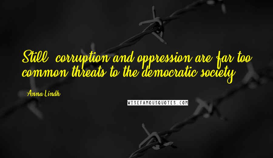 Anna Lindh Quotes: Still, corruption and oppression are far too common threats to the democratic society.