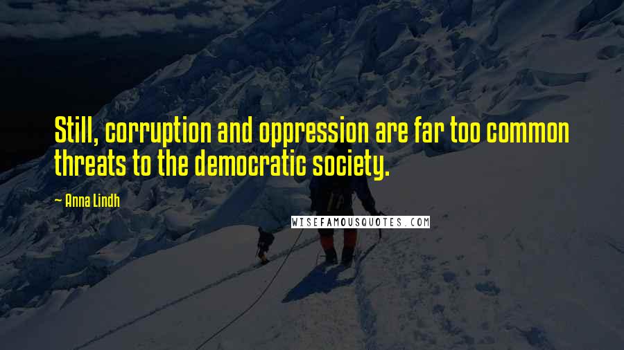 Anna Lindh Quotes: Still, corruption and oppression are far too common threats to the democratic society.