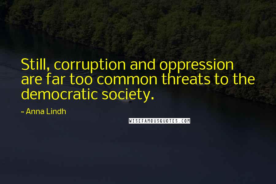 Anna Lindh Quotes: Still, corruption and oppression are far too common threats to the democratic society.