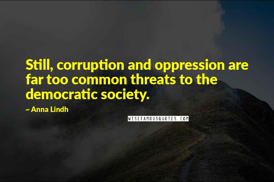 Anna Lindh Quotes: Still, corruption and oppression are far too common threats to the democratic society.