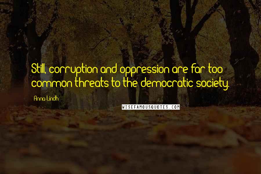 Anna Lindh Quotes: Still, corruption and oppression are far too common threats to the democratic society.