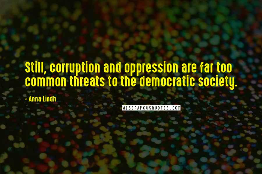 Anna Lindh Quotes: Still, corruption and oppression are far too common threats to the democratic society.