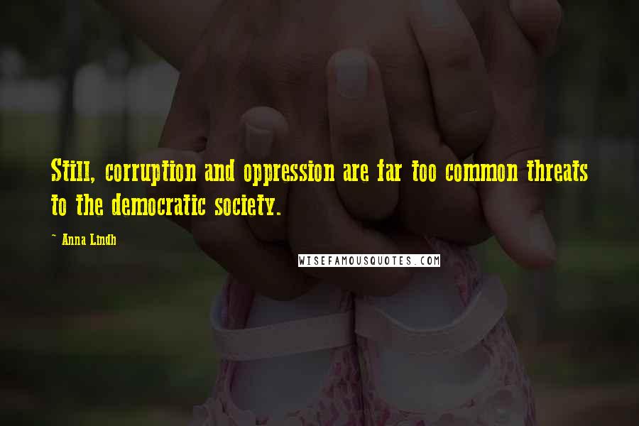 Anna Lindh Quotes: Still, corruption and oppression are far too common threats to the democratic society.