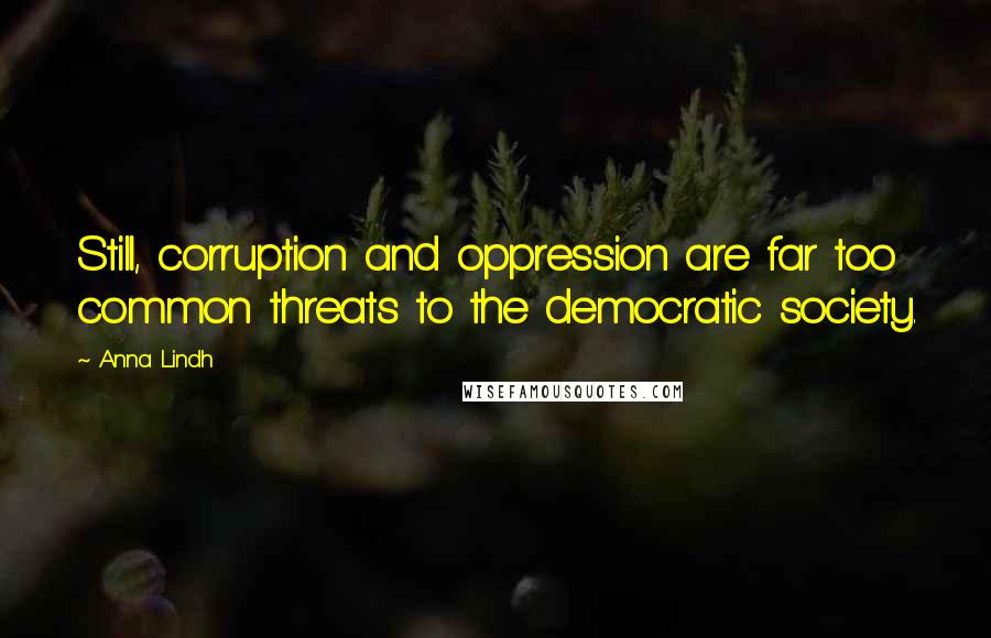 Anna Lindh Quotes: Still, corruption and oppression are far too common threats to the democratic society.
