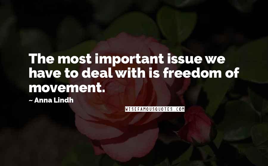 Anna Lindh Quotes: The most important issue we have to deal with is freedom of movement.