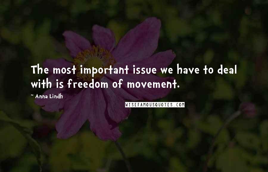 Anna Lindh Quotes: The most important issue we have to deal with is freedom of movement.