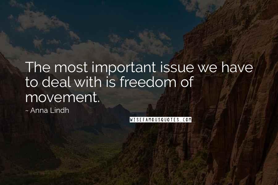Anna Lindh Quotes: The most important issue we have to deal with is freedom of movement.