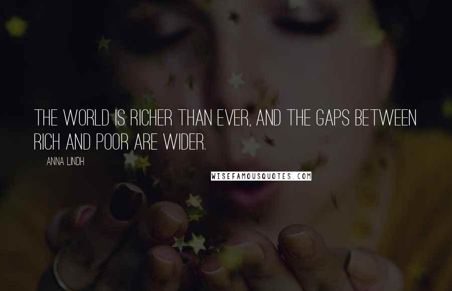 Anna Lindh Quotes: The world is richer than ever, and the gaps between rich and poor are wider.