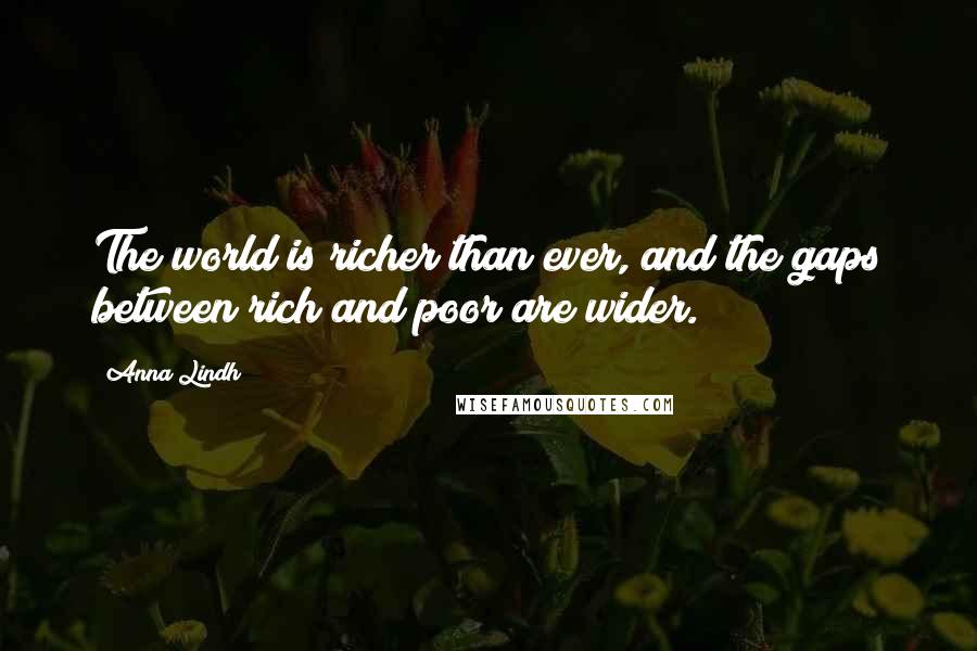 Anna Lindh Quotes: The world is richer than ever, and the gaps between rich and poor are wider.