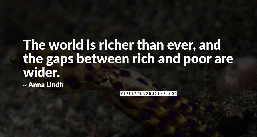 Anna Lindh Quotes: The world is richer than ever, and the gaps between rich and poor are wider.