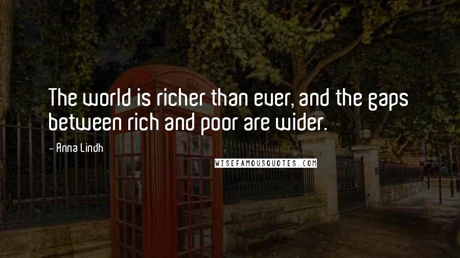 Anna Lindh Quotes: The world is richer than ever, and the gaps between rich and poor are wider.