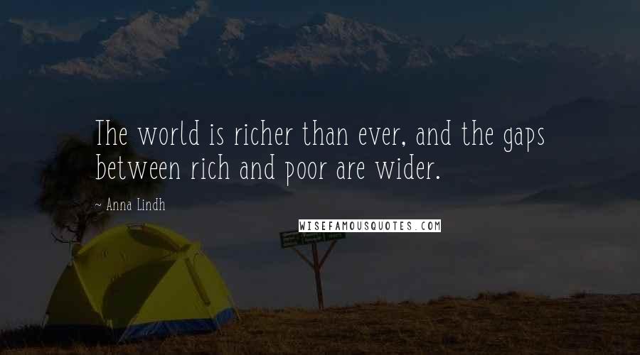 Anna Lindh Quotes: The world is richer than ever, and the gaps between rich and poor are wider.