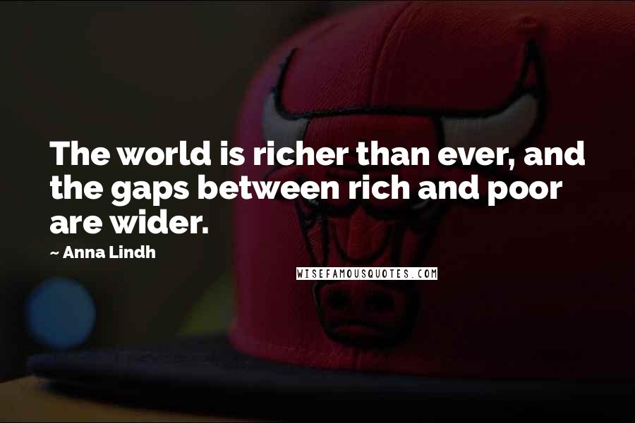 Anna Lindh Quotes: The world is richer than ever, and the gaps between rich and poor are wider.