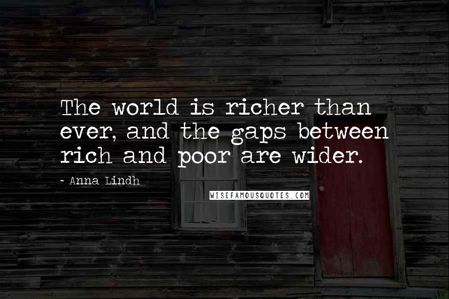 Anna Lindh Quotes: The world is richer than ever, and the gaps between rich and poor are wider.