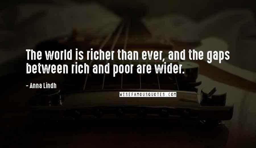 Anna Lindh Quotes: The world is richer than ever, and the gaps between rich and poor are wider.