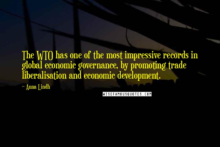 Anna Lindh Quotes: The WTO has one of the most impressive records in global economic governance, by promoting trade liberalisation and economic development.