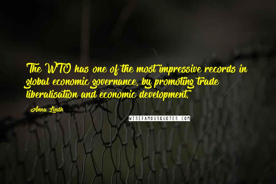 Anna Lindh Quotes: The WTO has one of the most impressive records in global economic governance, by promoting trade liberalisation and economic development.