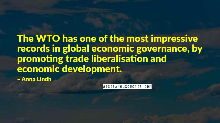 Anna Lindh Quotes: The WTO has one of the most impressive records in global economic governance, by promoting trade liberalisation and economic development.