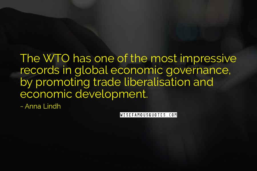 Anna Lindh Quotes: The WTO has one of the most impressive records in global economic governance, by promoting trade liberalisation and economic development.