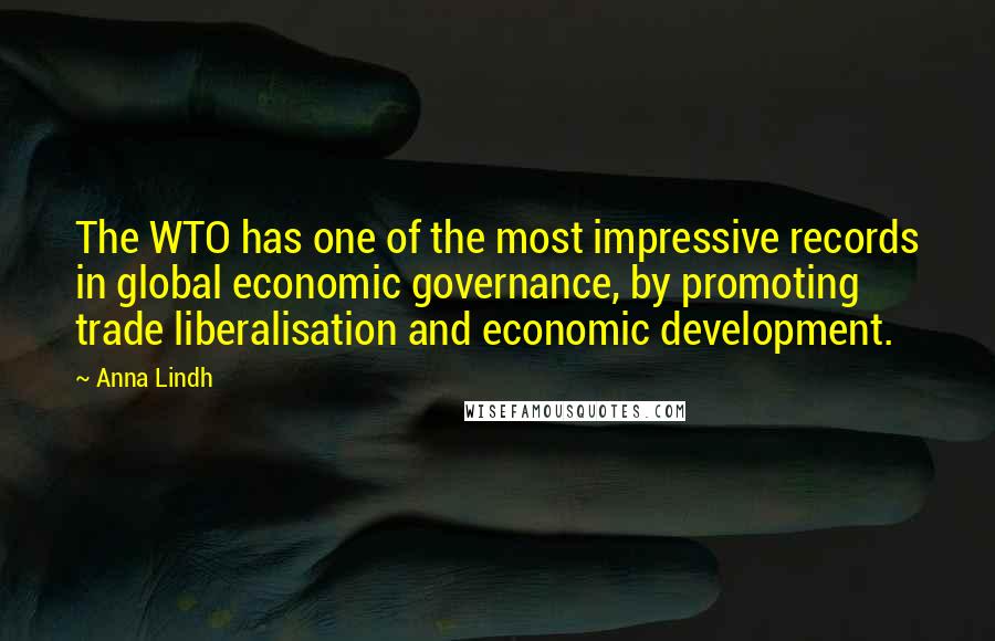 Anna Lindh Quotes: The WTO has one of the most impressive records in global economic governance, by promoting trade liberalisation and economic development.