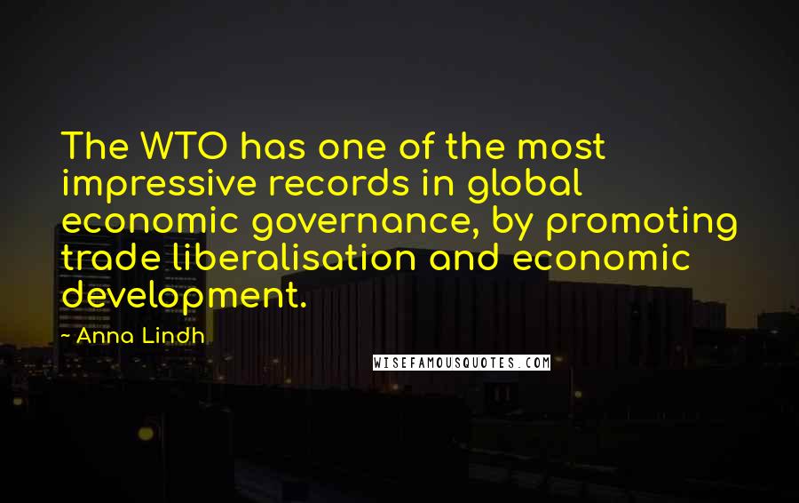 Anna Lindh Quotes: The WTO has one of the most impressive records in global economic governance, by promoting trade liberalisation and economic development.