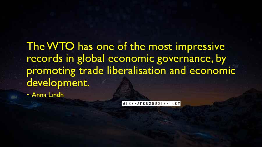 Anna Lindh Quotes: The WTO has one of the most impressive records in global economic governance, by promoting trade liberalisation and economic development.