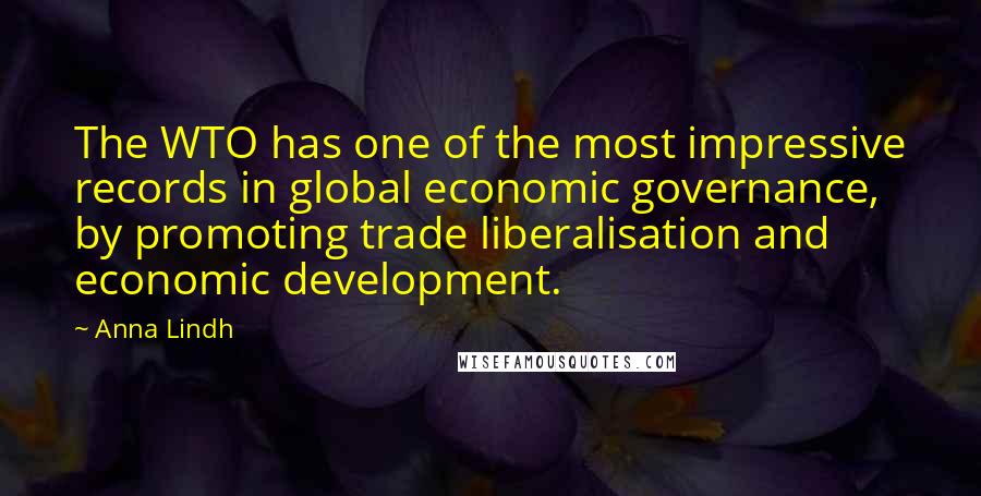 Anna Lindh Quotes: The WTO has one of the most impressive records in global economic governance, by promoting trade liberalisation and economic development.