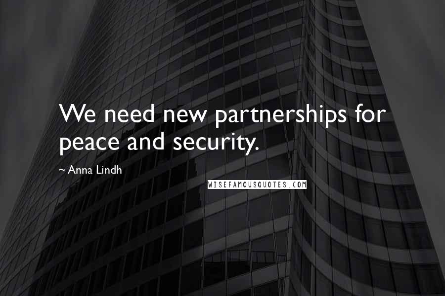 Anna Lindh Quotes: We need new partnerships for peace and security.