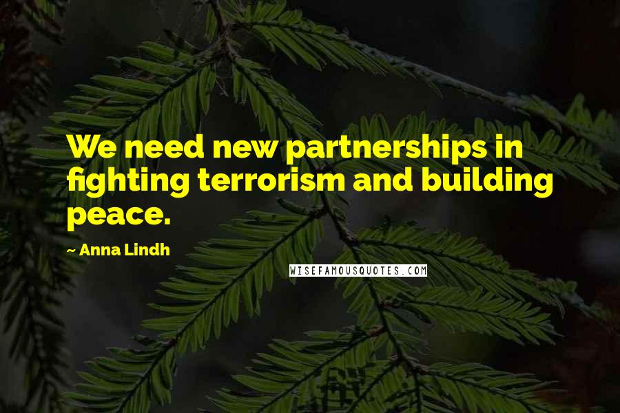 Anna Lindh Quotes: We need new partnerships in fighting terrorism and building peace.