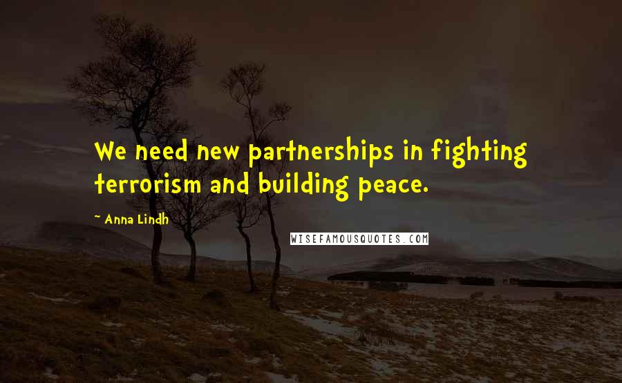 Anna Lindh Quotes: We need new partnerships in fighting terrorism and building peace.