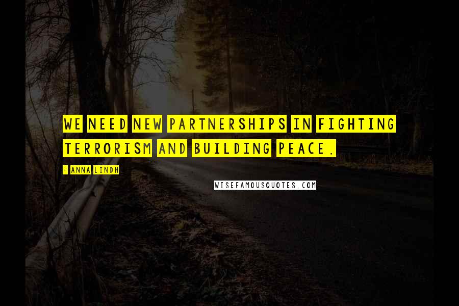 Anna Lindh Quotes: We need new partnerships in fighting terrorism and building peace.