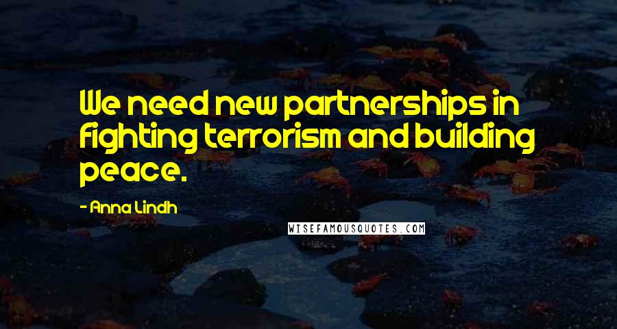 Anna Lindh Quotes: We need new partnerships in fighting terrorism and building peace.