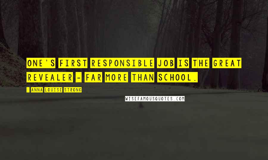 Anna Louise Strong Quotes: One's first responsible job is the great revealer - far more than school.