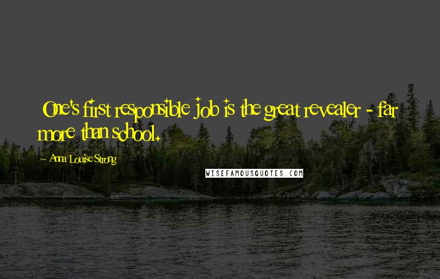 Anna Louise Strong Quotes: One's first responsible job is the great revealer - far more than school.