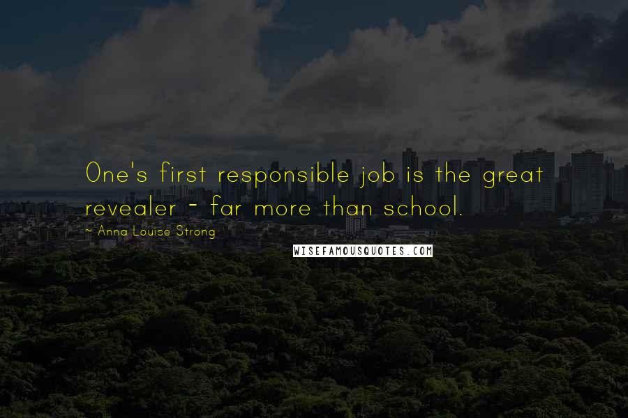 Anna Louise Strong Quotes: One's first responsible job is the great revealer - far more than school.