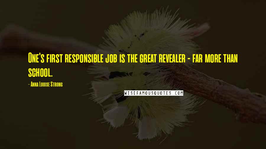 Anna Louise Strong Quotes: One's first responsible job is the great revealer - far more than school.