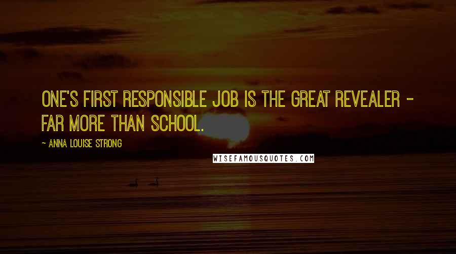 Anna Louise Strong Quotes: One's first responsible job is the great revealer - far more than school.