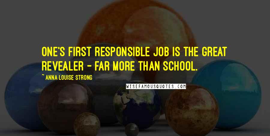 Anna Louise Strong Quotes: One's first responsible job is the great revealer - far more than school.