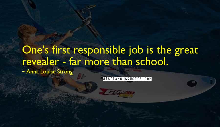 Anna Louise Strong Quotes: One's first responsible job is the great revealer - far more than school.