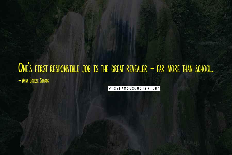 Anna Louise Strong Quotes: One's first responsible job is the great revealer - far more than school.